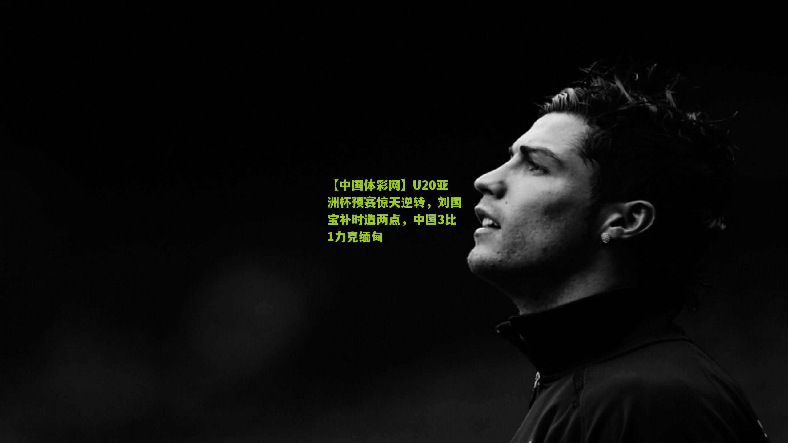 U20亚洲杯预赛惊天逆转，刘国宝补时造两点，中国3比1力克缅甸