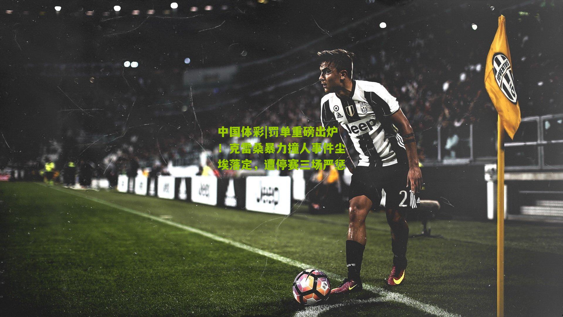 罚单重磅出炉！克雷桑暴力撞人事件尘埃落定，遭停赛三场严惩