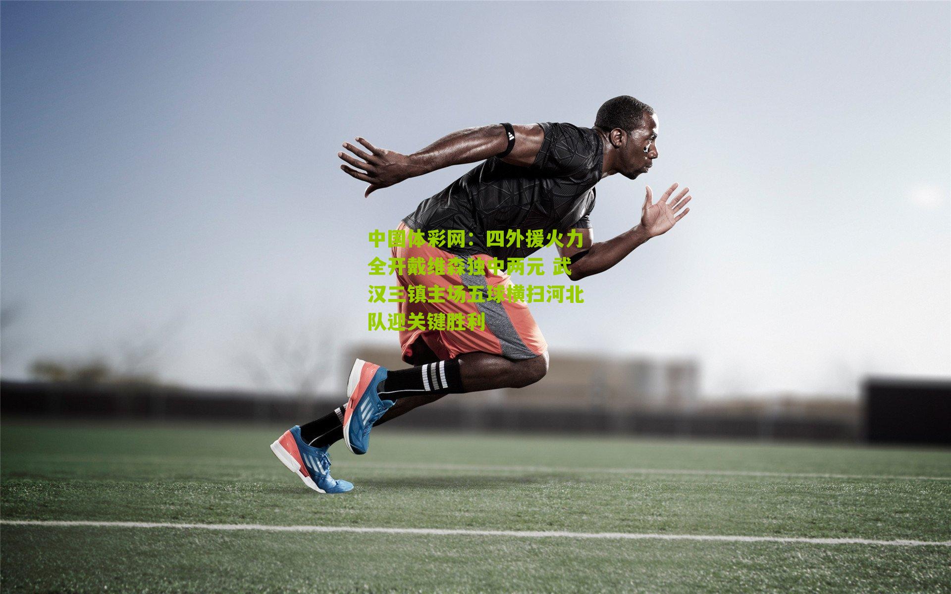 四外援火力全开戴维森独中两元 武汉三镇主场五球横扫河北队迎关键胜利