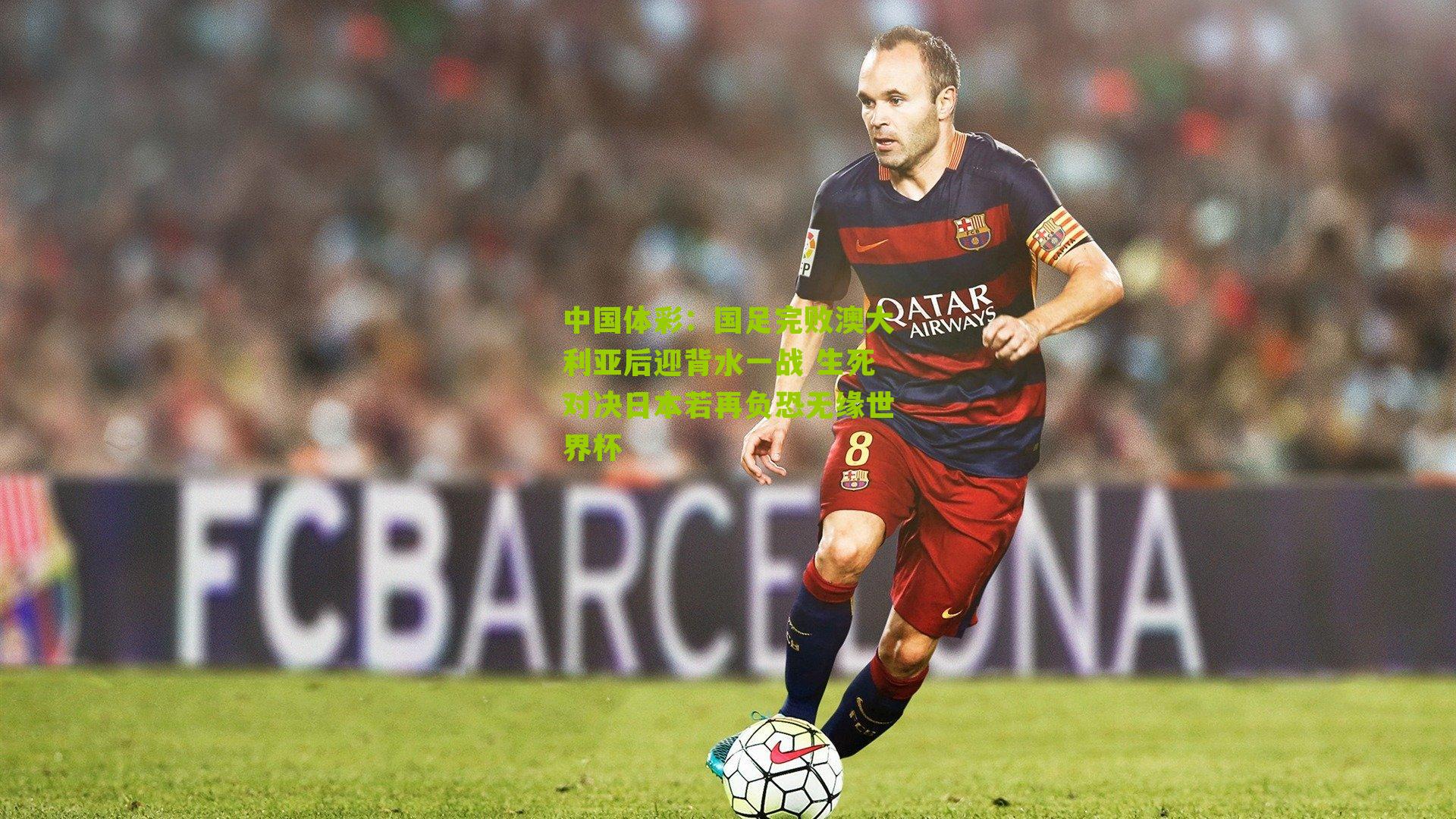 国足完败澳大利亚后迎背水一战 生死对决日本若再负恐无缘世界杯