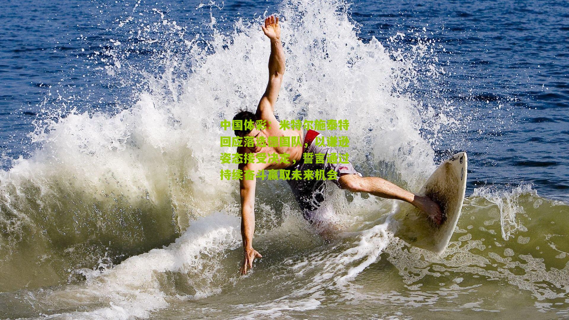 米特尔施泰特回应落选德国队,以谦逊姿态接受决定,誓言通过持续奋斗赢取未来机会