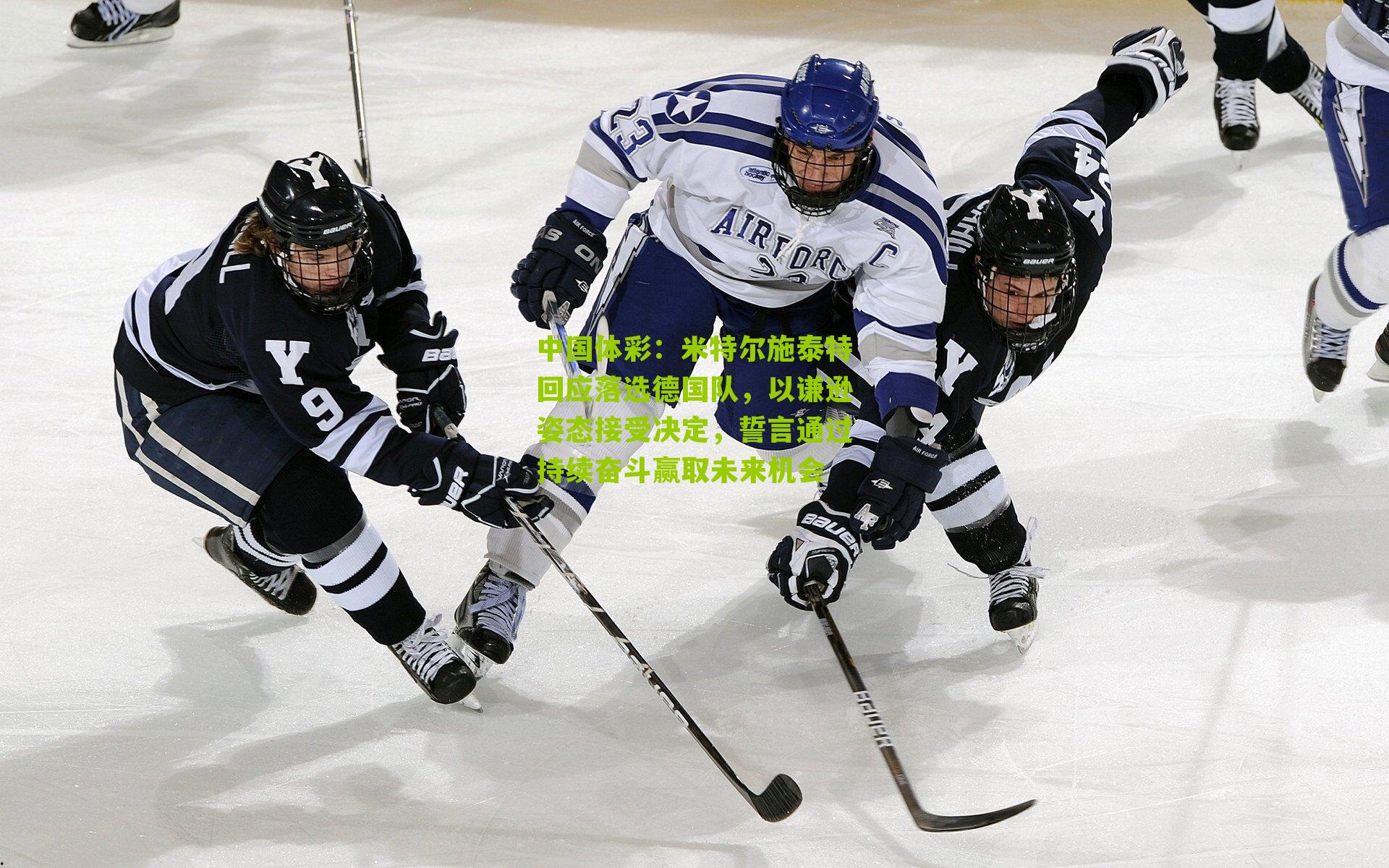 米特尔施泰特回应落选德国队,以谦逊姿态接受决定,誓言通过持续奋斗赢取未来机会