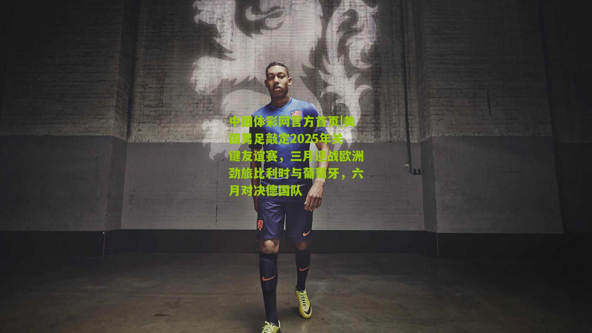 美国男足敲定2025年关键友谊赛,三月迎战欧洲劲旅比利时与葡萄牙,六月对决德国队