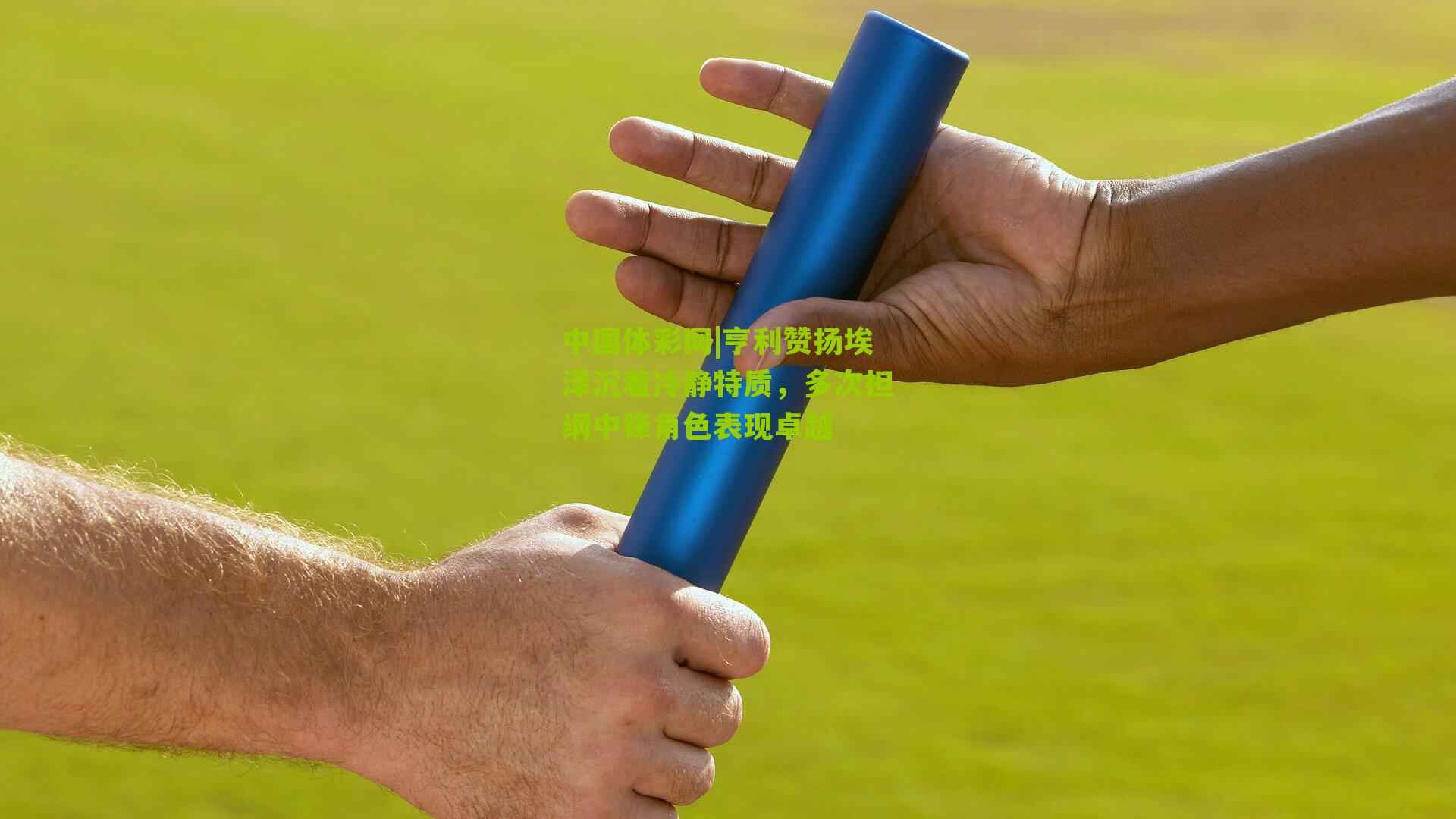 亨利赞扬埃泽沉着冷静特质,多次担纲中锋角色表现卓越