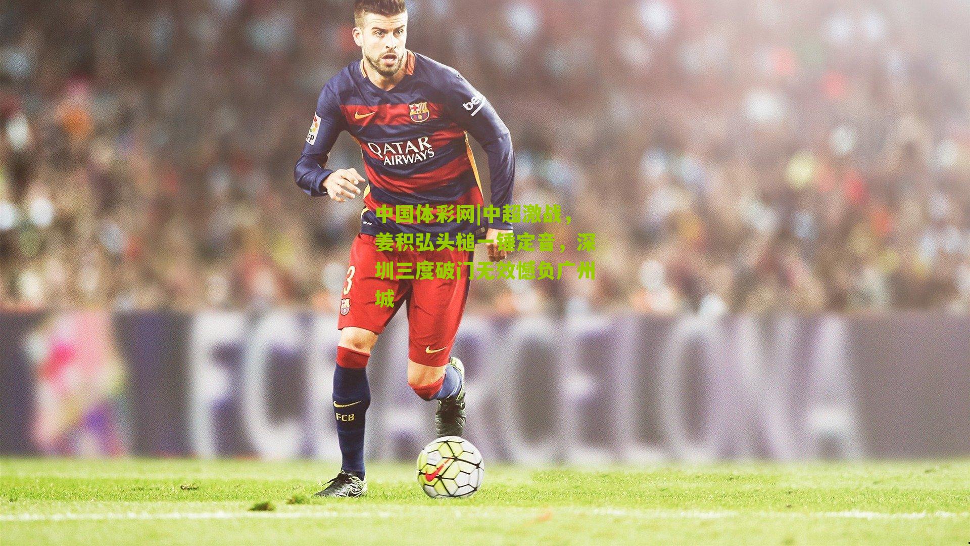 中超激战,姜积弘头槌一锤定音,深圳三度破门无效憾负广州城