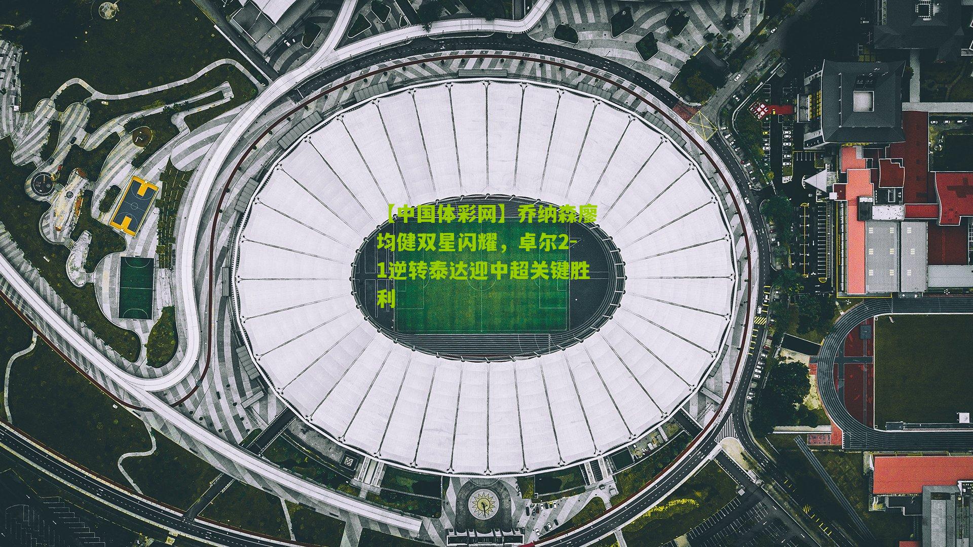 乔纳森廖均健双星闪耀，卓尔2-1逆转泰达迎中超关键胜利