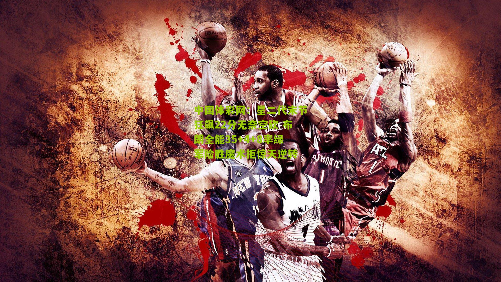 星二代末节狂飙22分无奈空砍 布朗全能35+4+8率绿军险胜魔术拒惊天逆转