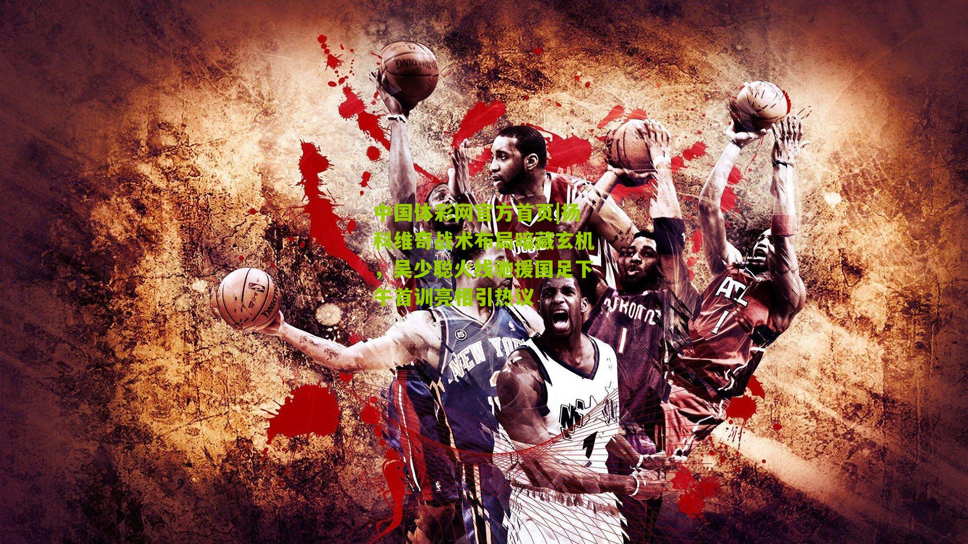 扬科维奇战术布局暗藏玄机，吴少聪火线驰援国足下午首训亮相引热议