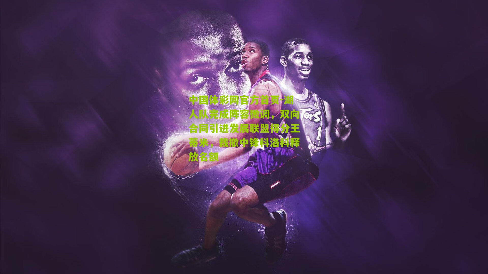 湖人队完成阵容微调,双向合同引进发展联盟得分王蒂米,裁撤中锋科洛科释放名额